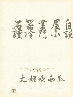 石器书屋自由阅读冷门小说