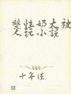 双性奶大被很多人玩小说