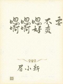 嗯嗯嗯不要了啊啊啊好爽