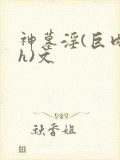 神墓淫(巨肉高h)文