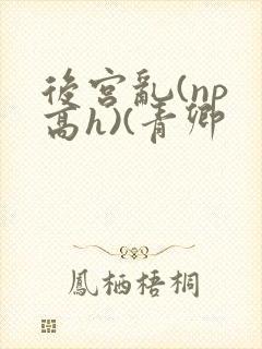后宫乱(np 高h)(青卿