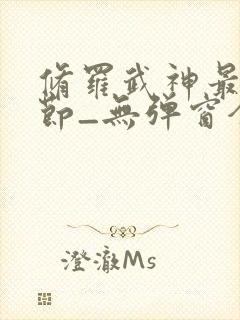 修罗武神最新章节_无弹窗全文免费阅读