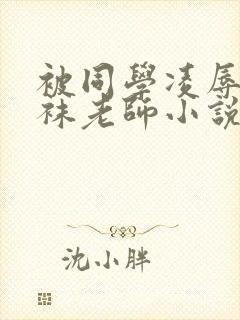 被同学凌辱的丝袜老师小说