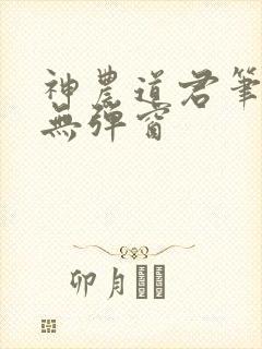 神农道君笔趣阁无弹窗