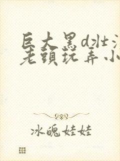 巨大黑d壮汉被老头玩弄小说