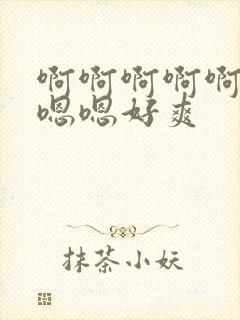 啊啊啊啊啊啊嗯嗯嗯好爽