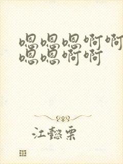 嗯嗯嗯啊啊啊嗯嗯嗯啊啊