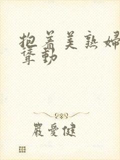 抱着美熟妇肥臀耸动