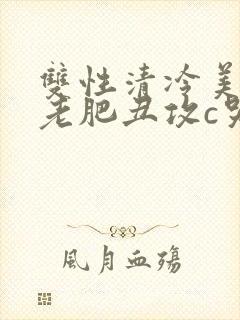 双性清冷美人被老肥丑攻c哭