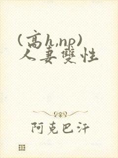 (高h,np)人妻双性