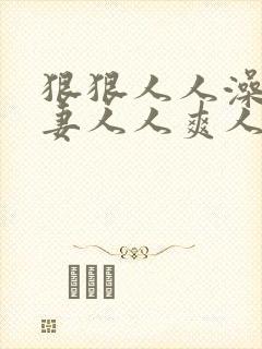 狠狠人人澡人人妻人人爽人人妻