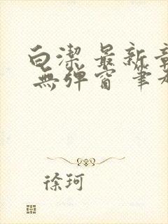 白洁 最新章节 无弹窗 笔趣阁