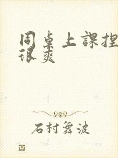 同桌上课捏我胸很爽