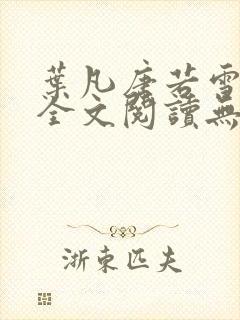 叶凡唐若雪免费全文阅读无弹窗