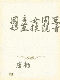 国产女同互慰吃奶互揉观看