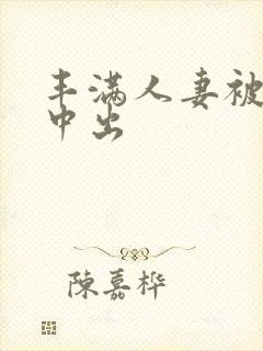 丰满人妻被猛烈中出