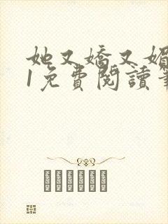 她又娇又媚1v1免费阅读笔趣阁最新章节列表