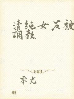 清纯女友被黑人调教