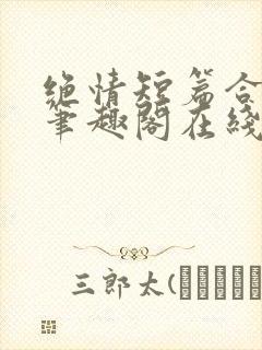 绝情短篇合集.笔趣阁在线阅读