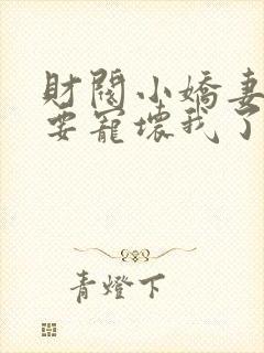 财阀小娇妻叔你要宠坏我了免费下载