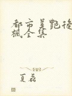 都市美艳后宫唐枫全集