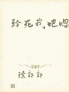 干死我吧嗯嗯嗯