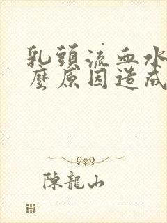 乳头流血水是什么原因造成的