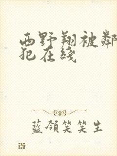 西野翔被邻居侵犯在线