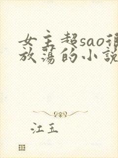 女主超sao很放荡的小说