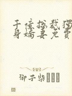 千亿总裁独宠替身娇妻免费完整版