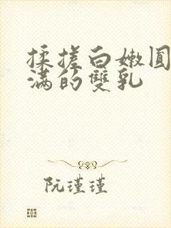 揉搓白嫩圆润饱满的双乳