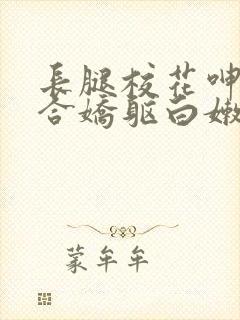 长腿校花呻吟迎合娇躯白嫩