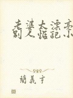 老婆太漂亮了被别人惦记小说