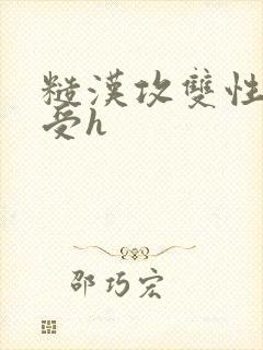 糙汉攻双性美人受h