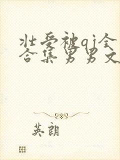 壮受被qj全肉合集男男文