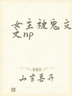 女主被鬼交高h文np