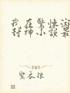 我在惊悚游戏里封神小说最新章节