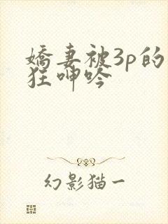 娇妻被3p的疯狂呻吟