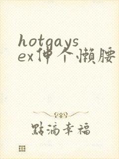 hotgaysex伸个懒腰