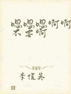 嗯嗯嗯啊啊啊啊不要啊