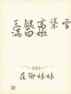 玉腿高耸雪白丰满白嫩