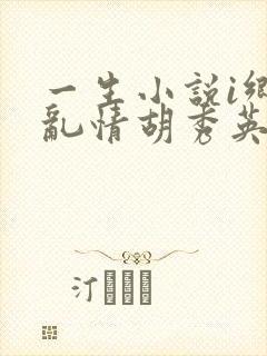 一生小说i乡村乱情胡秀英免费阅读