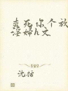 爽死你个放荡小淫妇h文