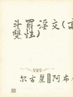 斗罗淫交(高h双性)