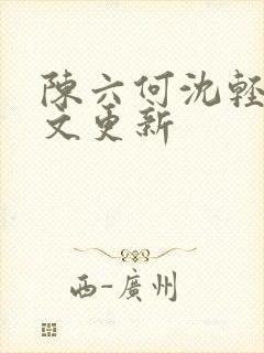 陈六何沈轻舞全文更新