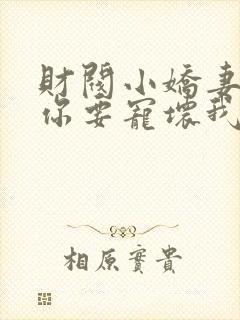 财阀小娇妻,叔你要宠坏我 短剧