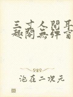 三寸人间耳根笔趣阁无弹窗