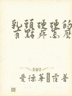 乳头硬硬的碰着有点疼怎么回事