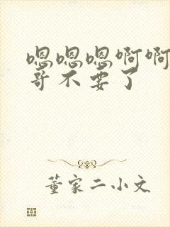 嗯嗯嗯啊啊啊哥哥不要了