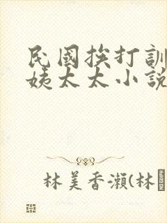 民国挨打训诫文姨太太小说